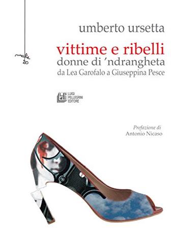 Vittime e Ribelli: donne di 'ndrangheta da Lea Garofalo a Giuseppina Pesce